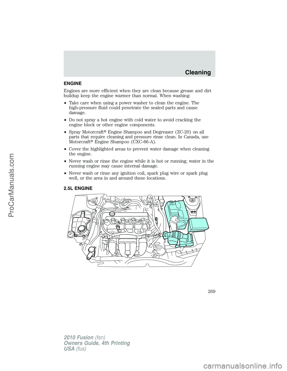 FORD FUSION 2010  Owners Manual ENGINE
Engines are more efficient when they are clean because grease and dirt
buildup keep the engine warmer than normal. When washing:
•Take care when using a power washer to clean the engine. The
