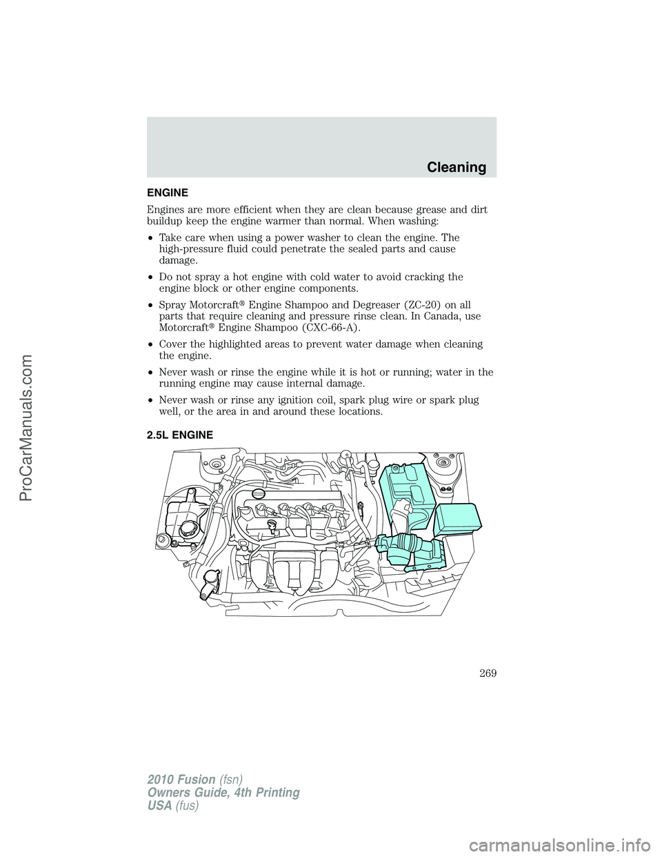 FORD FUSION 2010 Workshop Manual ENGINE
Engines are more efficient when they are clean because grease and dirt
buildup keep the engine warmer than normal. When washing:
•Take care when using a power washer to clean the engine. The
FORD FUSION 2010 Workshop Manual ENGINE
Engines are more efficient when they are clean because grease and dirt
buildup keep the engine warmer than normal. When washing:
•Take care when using a power washer to clean the engine. The
