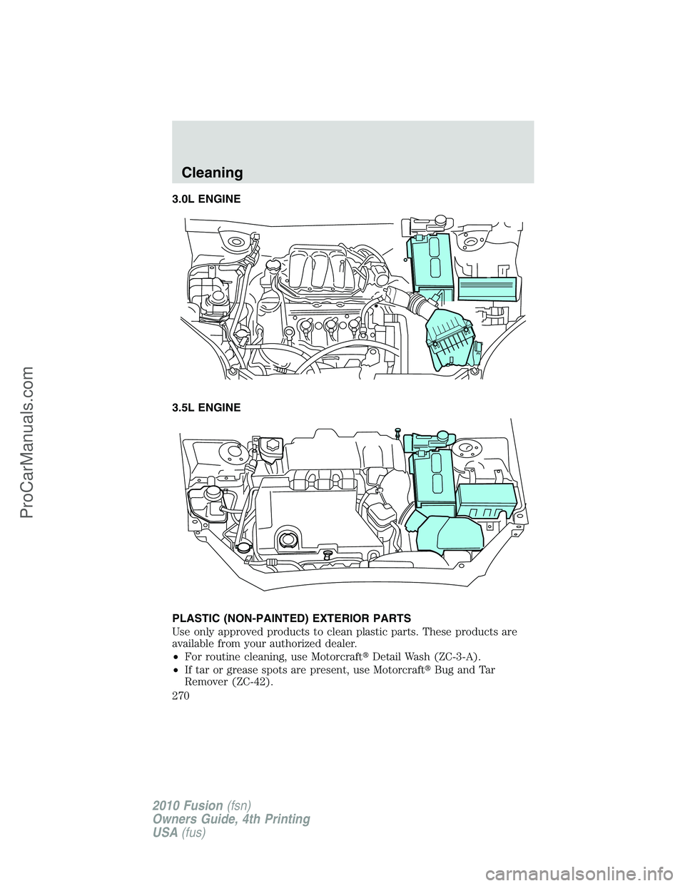 FORD FUSION 2010 Workshop Manual 3.0L ENGINE
3.5L ENGINE
PLASTIC (NON-PAINTED) EXTERIOR PARTS
Use only approved products to clean plastic parts. These products are
available from your authorized dealer.
•For routine cleaning, use M FORD FUSION 2010 Workshop Manual 3.0L ENGINE
3.5L ENGINE
PLASTIC (NON-PAINTED) EXTERIOR PARTS
Use only approved products to clean plastic parts. These products are
available from your authorized dealer.
•For routine cleaning, use M
