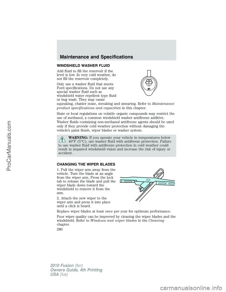 FORD FUSION 2010 Owners Manual WINDSHIELD WASHER FLUID
Add fluid to fill the reservoir if the
level is low. In very cold weather, do
not fill the reservoir completely.
Only use a washer fluid that meets
Ford specifications. Do not FORD FUSION 2010 Owners Manual WINDSHIELD WASHER FLUID
Add fluid to fill the reservoir if the
level is low. In very cold weather, do
not fill the reservoir completely.
Only use a washer fluid that meets
Ford specifications. Do not
