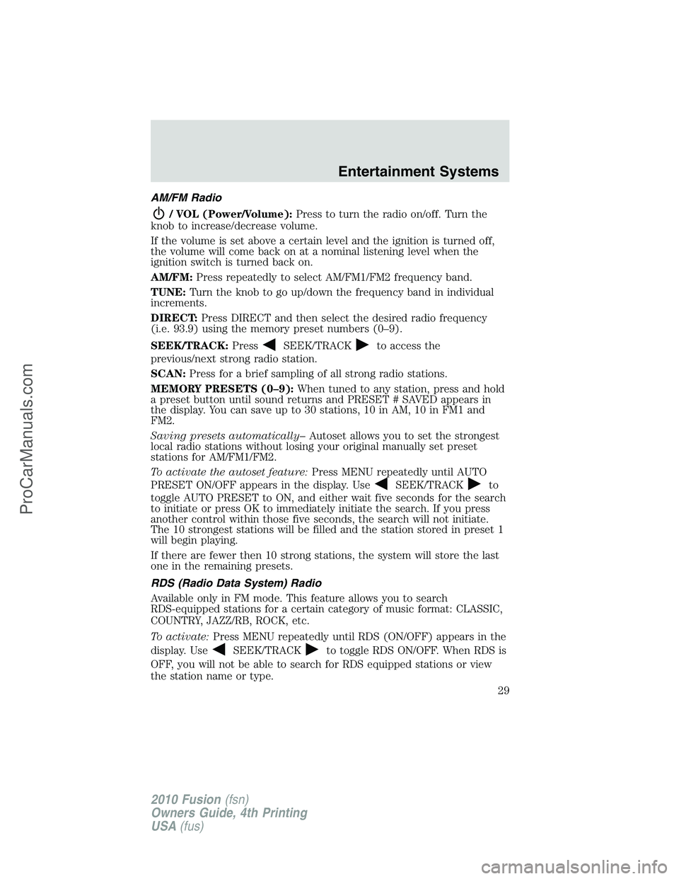 FORD FUSION 2010 Owners Manual AM/FM Radio
/ VOL (Power/Volume):Press to turn the radio on/off. Turn the
knob to increase/decrease volume.
If the volume is set above a certain level and the ignition is turned off,
the volume will c