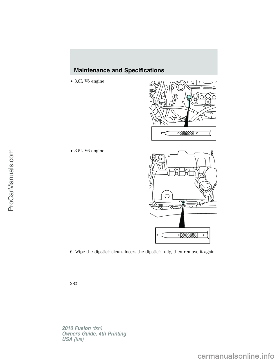 FORD FUSION 2010 Repair Manual •3.0L V6 engine
•3.5L V6 engine
6. Wipe the dipstick clean. Insert the dipstick fully, then remove it again.
Maintenance and Specifications
282
2010 Fusion(fsn)
Owners Guide, 4th Printing
USA(fus) FORD FUSION 2010 Repair Manual •3.0L V6 engine
•3.5L V6 engine
6. Wipe the dipstick clean. Insert the dipstick fully, then remove it again.
Maintenance and Specifications
282
2010 Fusion(fsn)
Owners Guide, 4th Printing
USA(fus)