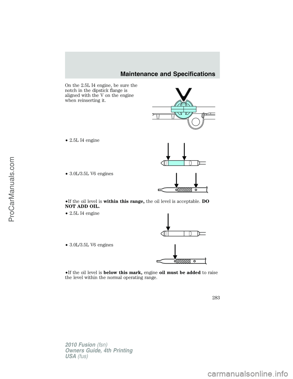 FORD FUSION 2010 Repair Manual On the 2.5L I4 engine, be sure the
notch in the dipstick flange is
aligned with the V on the engine
when reinserting it.
•2.5L I4 engine
•3.0L/3.5L V6 engines
•If the oil level iswithin this ran FORD FUSION 2010 Repair Manual On the 2.5L I4 engine, be sure the
notch in the dipstick flange is
aligned with the V on the engine
when reinserting it.
•2.5L I4 engine
•3.0L/3.5L V6 engines
•If the oil level iswithin this ran