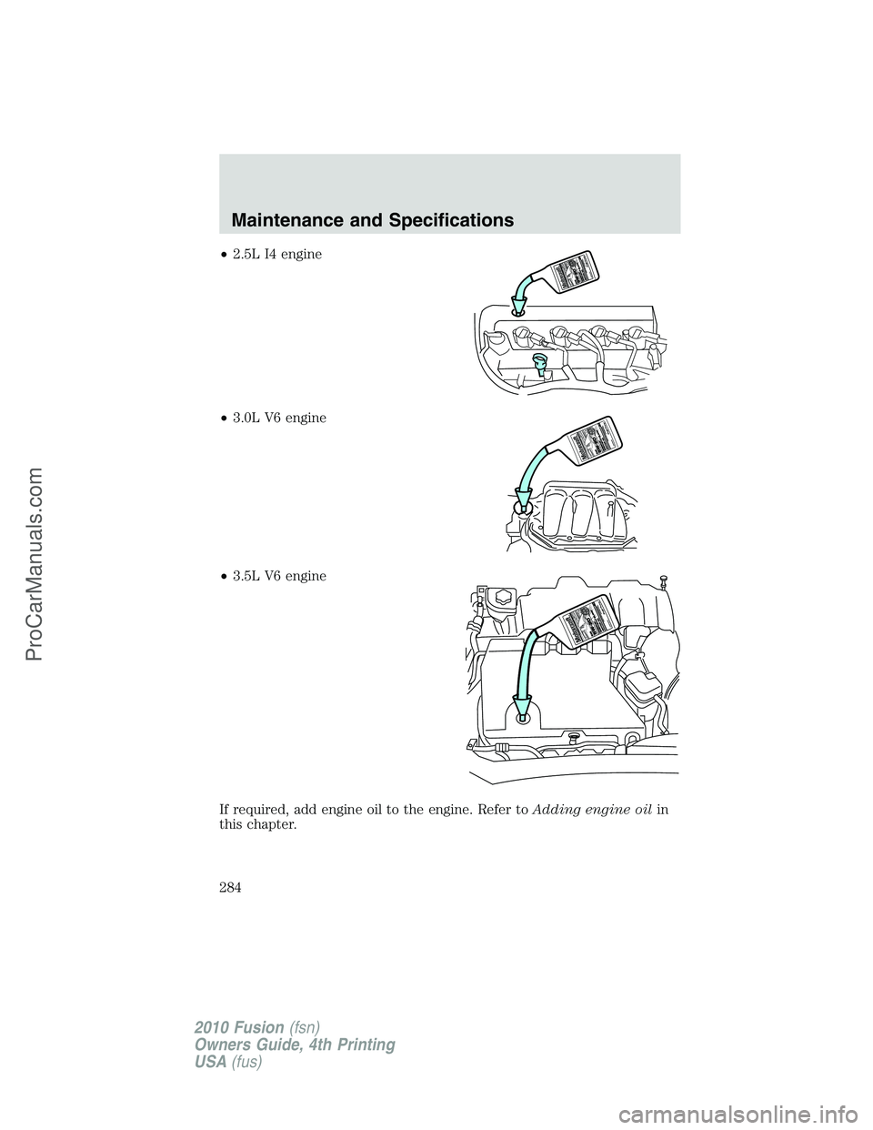 FORD FUSION 2010 Repair Manual •2.5L I4 engine
•3.0L V6 engine
•3.5L V6 engine
If required, add engine oil to the engine. Refer toAdding engine oilin
this chapter.
Maintenance and Specifications
284
2010 Fusion(fsn)
Owners Gu FORD FUSION 2010 Repair Manual •2.5L I4 engine
•3.0L V6 engine
•3.5L V6 engine
If required, add engine oil to the engine. Refer toAdding engine oilin
this chapter.
Maintenance and Specifications
284
2010 Fusion(fsn)
Owners Gu