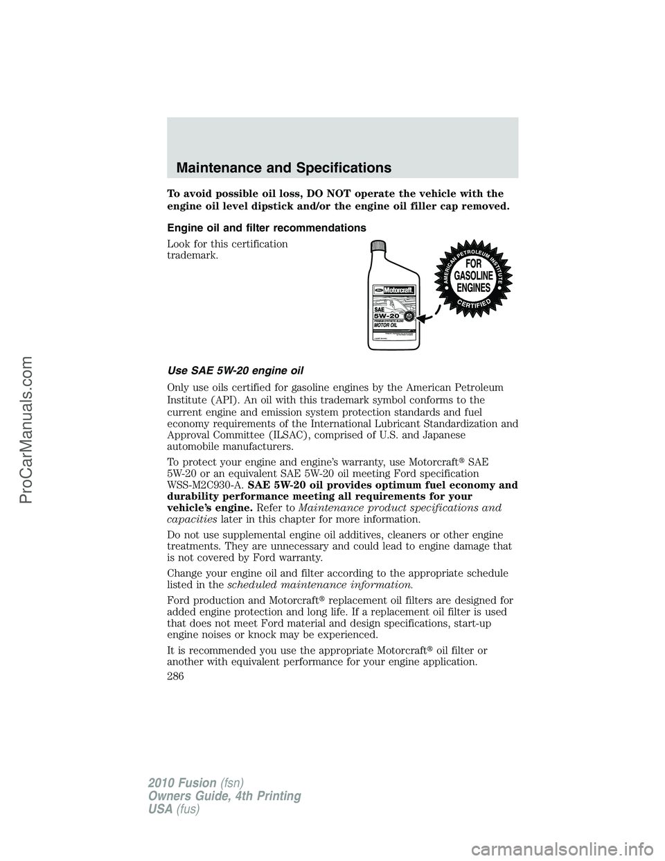 FORD FUSION 2010  Owners Manual To avoid possible oil loss, DO NOT operate the vehicle with the
engine oil level dipstick and/or the engine oil filler cap removed.
Engine oil and filter recommendations
Look for this certification
tr