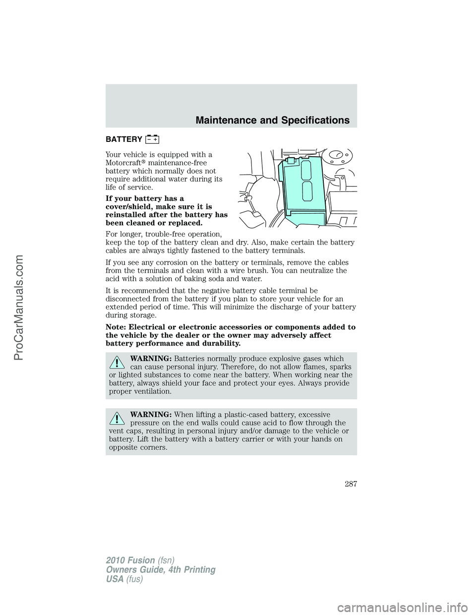FORD FUSION 2010  Owners Manual BATTERY
Your vehicle is equipped with a
Motorcraftmaintenance-free
battery which normally does not
require additional water during its
life of service.
If your battery has a
cover/shield, make sure i