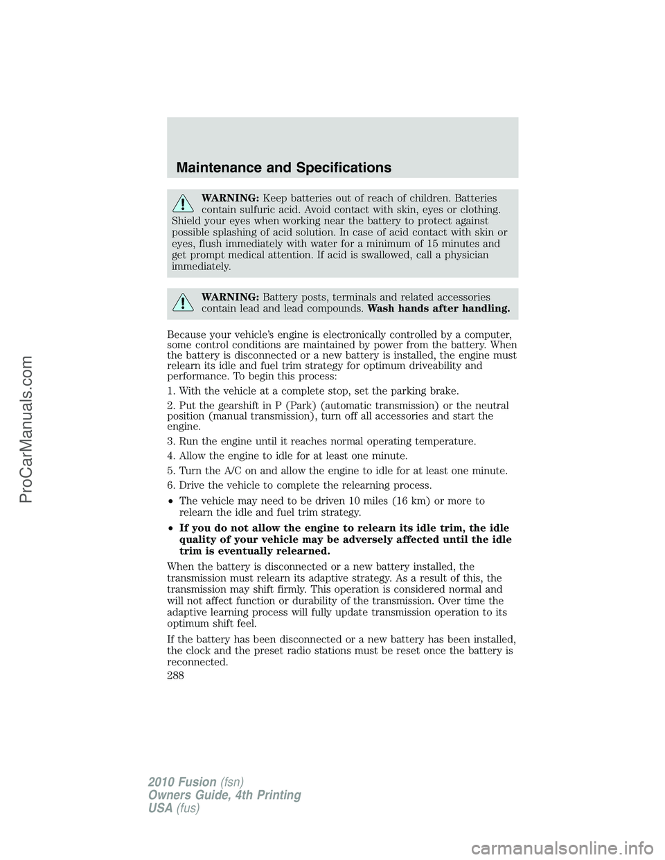 FORD FUSION 2010  Owners Manual WARNING:Keep batteries out of reach of children. Batteries
contain sulfuric acid. Avoid contact with skin, eyes or clothing.
Shield your eyes when working near the battery to protect against
possible 