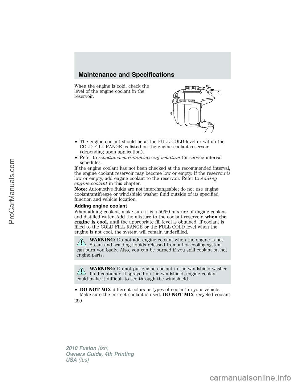 FORD FUSION 2010 Owners Manual When the engine is cold, check the
level of the engine coolant in the
reservoir.
•The engine coolant should be at the FULL COLD level or within the
COLD FILL RANGE as listed on the engine coolant re FORD FUSION 2010 Owners Manual When the engine is cold, check the
level of the engine coolant in the
reservoir.
•The engine coolant should be at the FULL COLD level or within the
COLD FILL RANGE as listed on the engine coolant re