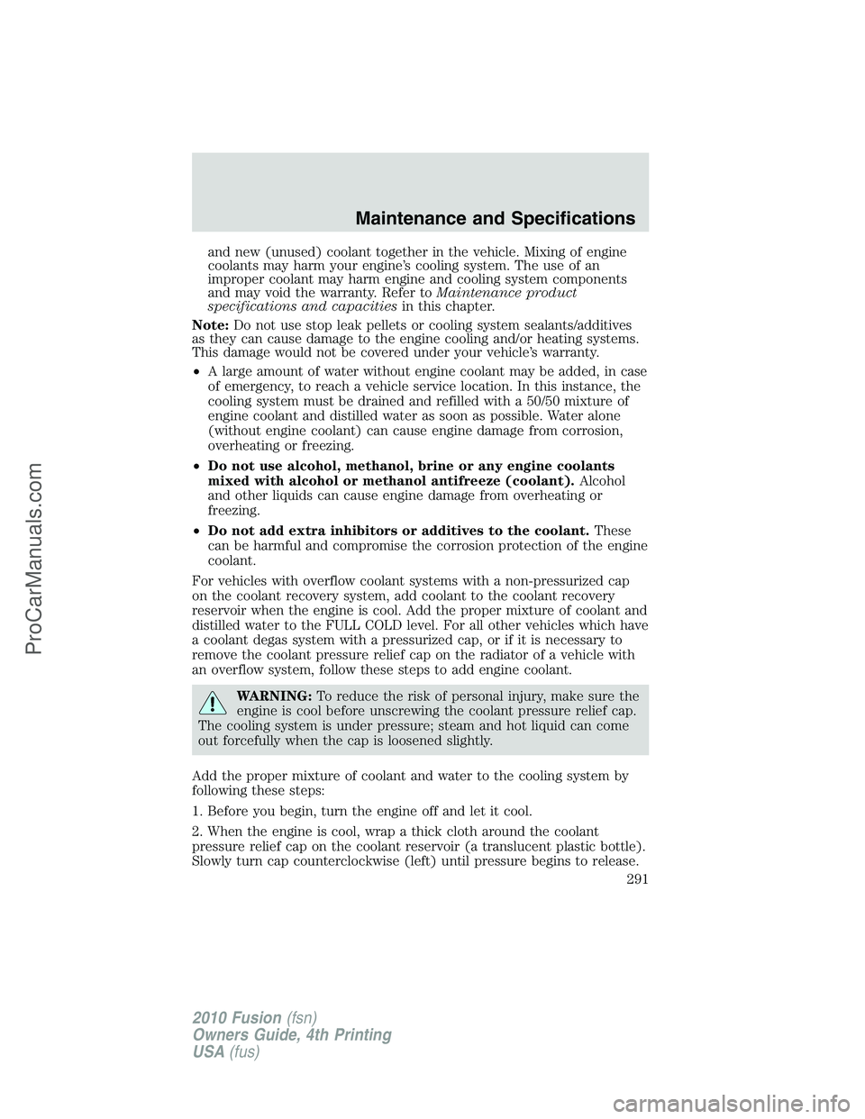 FORD FUSION 2010  Owners Manual and new (unused) coolant together in the vehicle. Mixing of engine
coolants may harm your engine’s cooling system. The use of an
improper coolant may harm engine and cooling system components
and ma