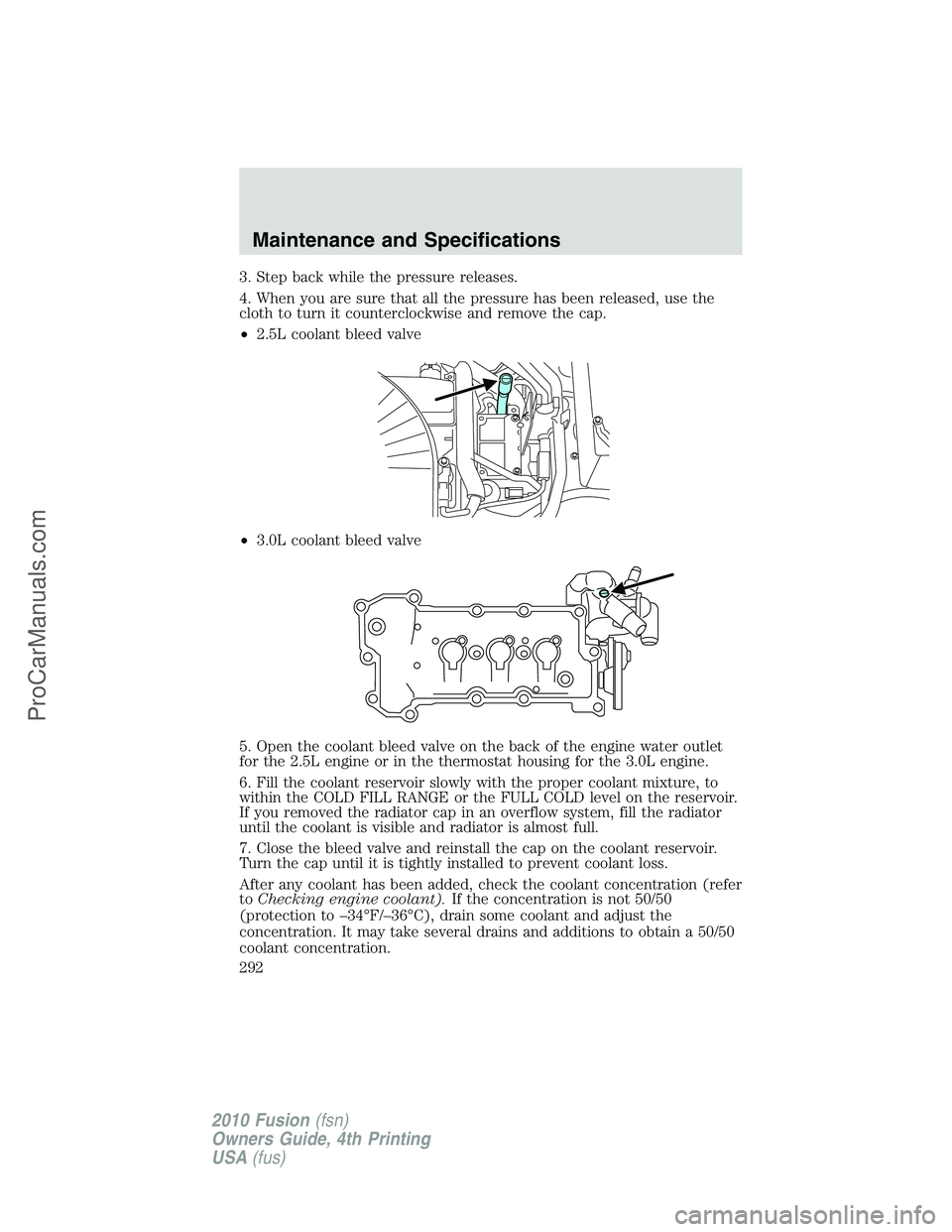 FORD FUSION 2010 Owners Manual 3. Step back while the pressure releases.
4. When you are sure that all the pressure has been released, use the
cloth to turn it counterclockwise and remove the cap.
•2.5L coolant bleed valve
•3.0 FORD FUSION 2010 Owners Manual 3. Step back while the pressure releases.
4. When you are sure that all the pressure has been released, use the
cloth to turn it counterclockwise and remove the cap.
•2.5L coolant bleed valve
•3.0