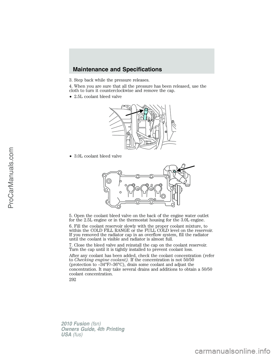 FORD FUSION 2010  Owners Manual 3. Step back while the pressure releases.
4. When you are sure that all the pressure has been released, use the
cloth to turn it counterclockwise and remove the cap.
•2.5L coolant bleed valve
•3.0