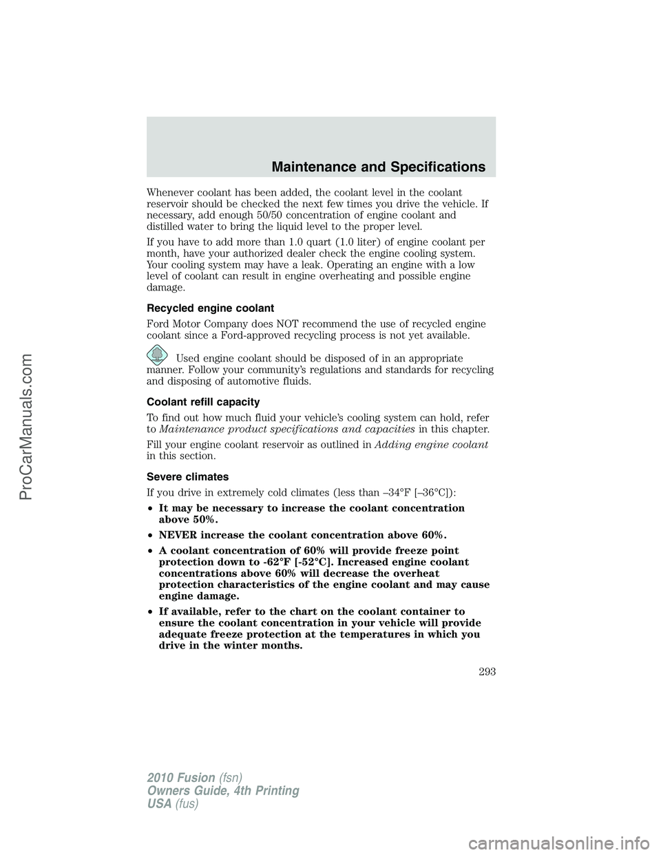 FORD FUSION 2010 Owners Manual Whenever coolant has been added, the coolant level in the coolant
reservoir should be checked the next few times you drive the vehicle. If
necessary, add enough 50/50 concentration of engine coolant a FORD FUSION 2010 Owners Manual Whenever coolant has been added, the coolant level in the coolant
reservoir should be checked the next few times you drive the vehicle. If
necessary, add enough 50/50 concentration of engine coolant a