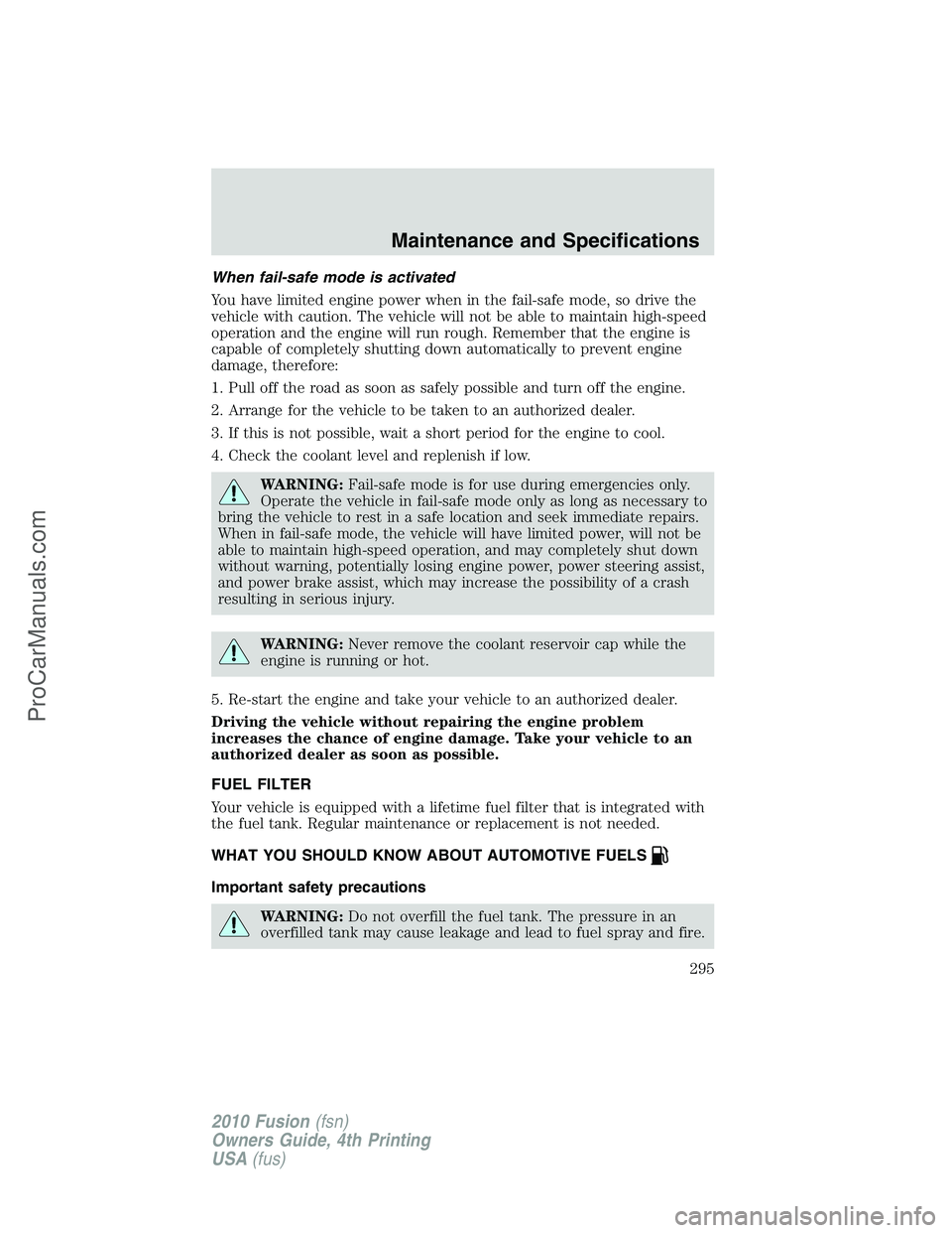 FORD FUSION 2010 Owners Manual When fail-safe mode is activated
You have limited engine power when in the fail-safe mode, so drive the
vehicle with caution. The vehicle will not be able to maintain high-speed
operation and the engi FORD FUSION 2010 Owners Manual When fail-safe mode is activated
You have limited engine power when in the fail-safe mode, so drive the
vehicle with caution. The vehicle will not be able to maintain high-speed
operation and the engi