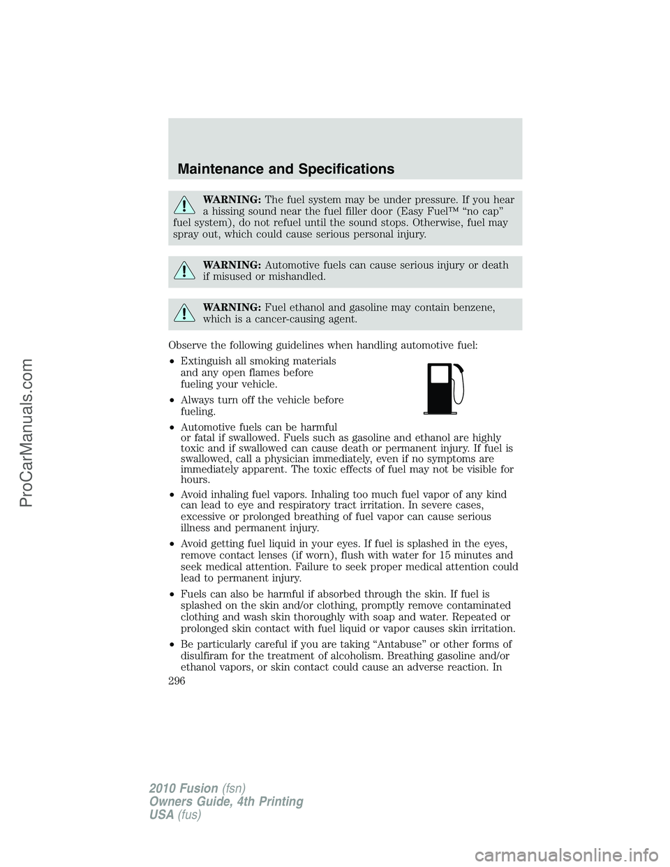 FORD FUSION 2010 Owners Manual WARNING:The fuel system may be under pressure. If you hear
a hissing sound near the fuel filler door (Easy Fuel™ “no cap”
fuel system), do not refuel until the sound stops. Otherwise, fuel may
s FORD FUSION 2010 Owners Manual WARNING:The fuel system may be under pressure. If you hear
a hissing sound near the fuel filler door (Easy Fuel™ “no cap”
fuel system), do not refuel until the sound stops. Otherwise, fuel may
s