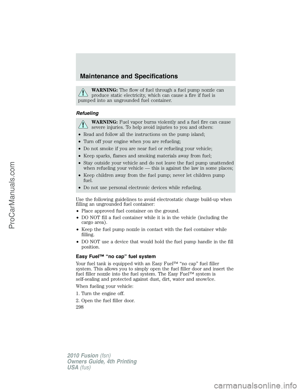 FORD FUSION 2010 Manual Online WARNING:The flow of fuel through a fuel pump nozzle can
produce static electricity, which can cause a fire if fuel is
pumped into an ungrounded fuel container.
Refueling
WARNING:Fuel vapor burns viole