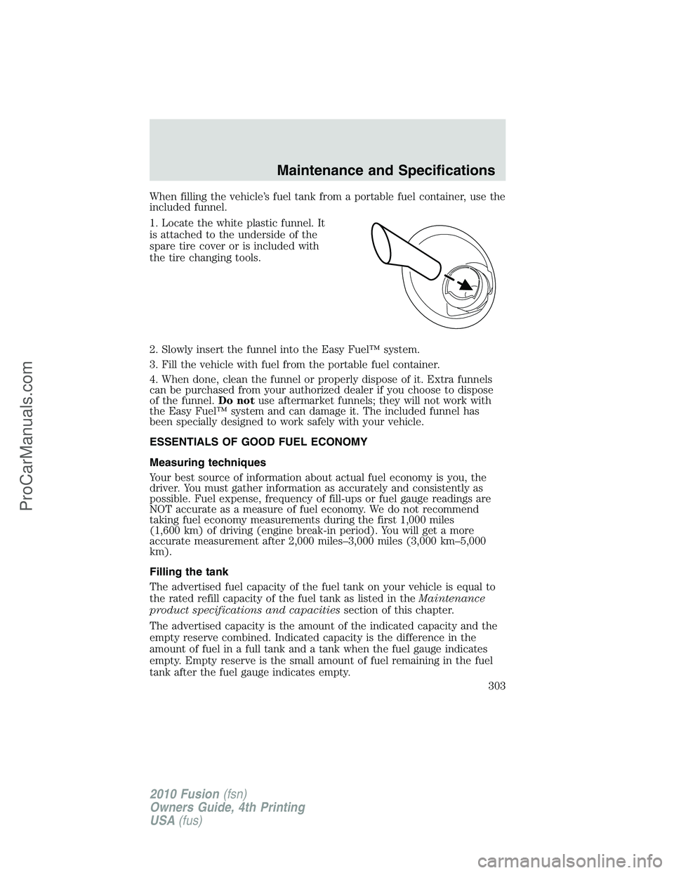 FORD FUSION 2010 Manual Online When filling the vehicle’s fuel tank from a portable fuel container, use the
included funnel.
1. Locate the white plastic funnel. It
is attached to the underside of the
spare tire cover or is includ