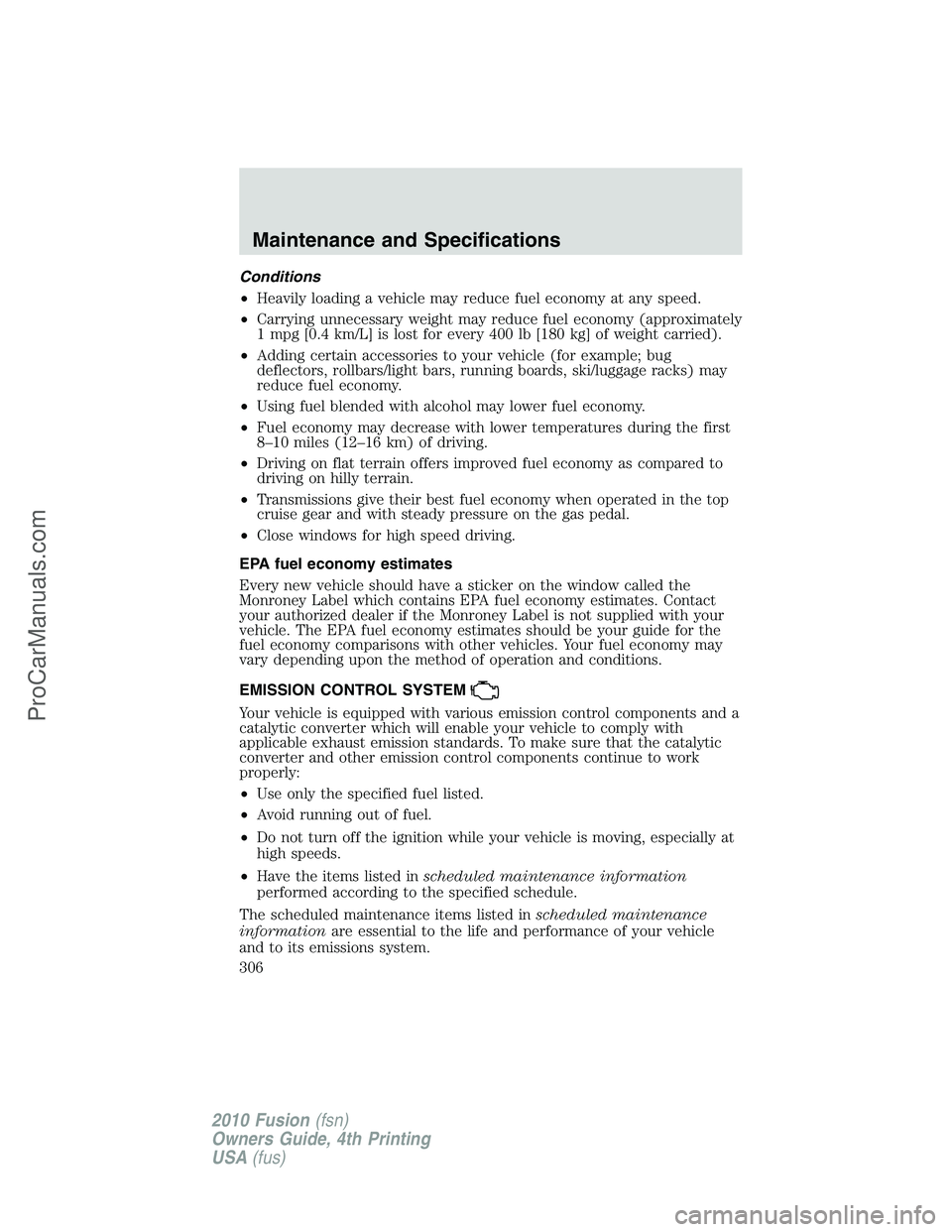 FORD FUSION 2010  Owners Manual Conditions
•Heavily loading a vehicle may reduce fuel economy at any speed.
•Carrying unnecessary weight may reduce fuel economy (approximately
1 mpg [0.4 km/L] is lost for every 400 lb [180 kg] o