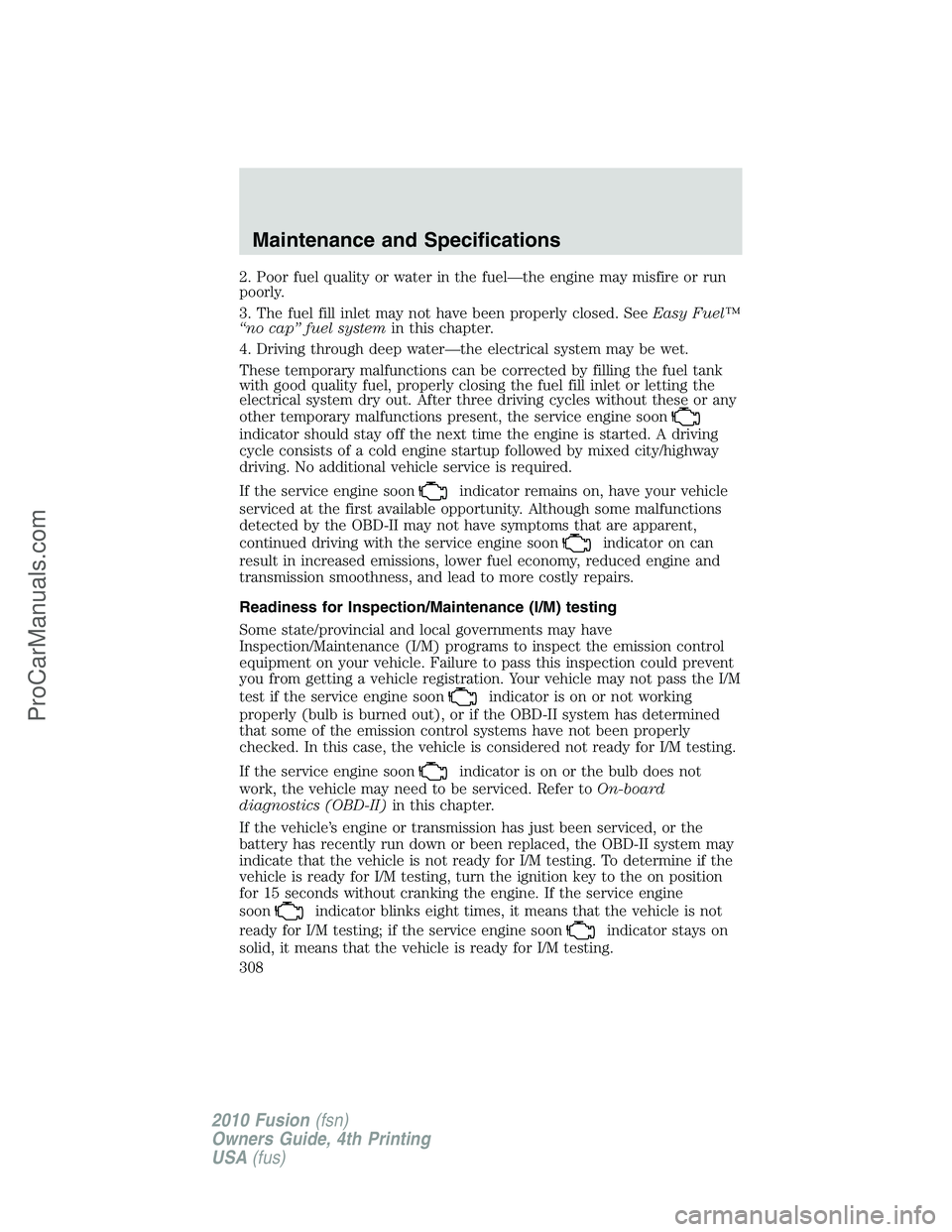 FORD FUSION 2010  Owners Manual 2. Poor fuel quality or water in the fuel—the engine may misfire or run
poorly.
3. The fuel fill inlet may not have been properly closed. SeeEasy Fuel™
“no cap” fuel systemin this chapter.
4. 