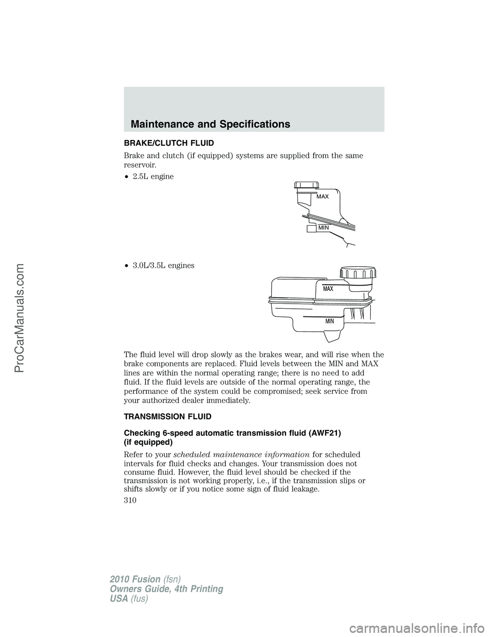 FORD FUSION 2010 Owners Manual BRAKE/CLUTCH FLUID
Brake and clutch (if equipped) systems are supplied from the same
reservoir.
•2.5L engine
•3.0L/3.5L engines
The fluid level will drop slowly as the brakes wear, and will rise w FORD FUSION 2010 Owners Manual BRAKE/CLUTCH FLUID
Brake and clutch (if equipped) systems are supplied from the same
reservoir.
•2.5L engine
•3.0L/3.5L engines
The fluid level will drop slowly as the brakes wear, and will rise w