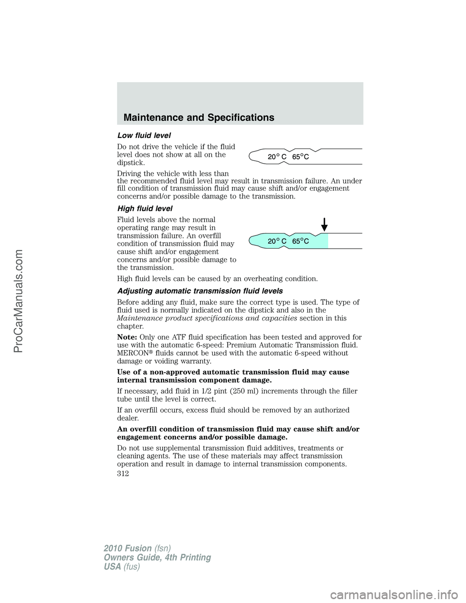 FORD FUSION 2010 Owners Manual Low fluid level
Do not drive the vehicle if the fluid
level does not show at all on the
dipstick.
Driving the vehicle with less than
the recommended fluid level may result in transmission failure. An FORD FUSION 2010 Owners Manual Low fluid level
Do not drive the vehicle if the fluid
level does not show at all on the
dipstick.
Driving the vehicle with less than
the recommended fluid level may result in transmission failure. An