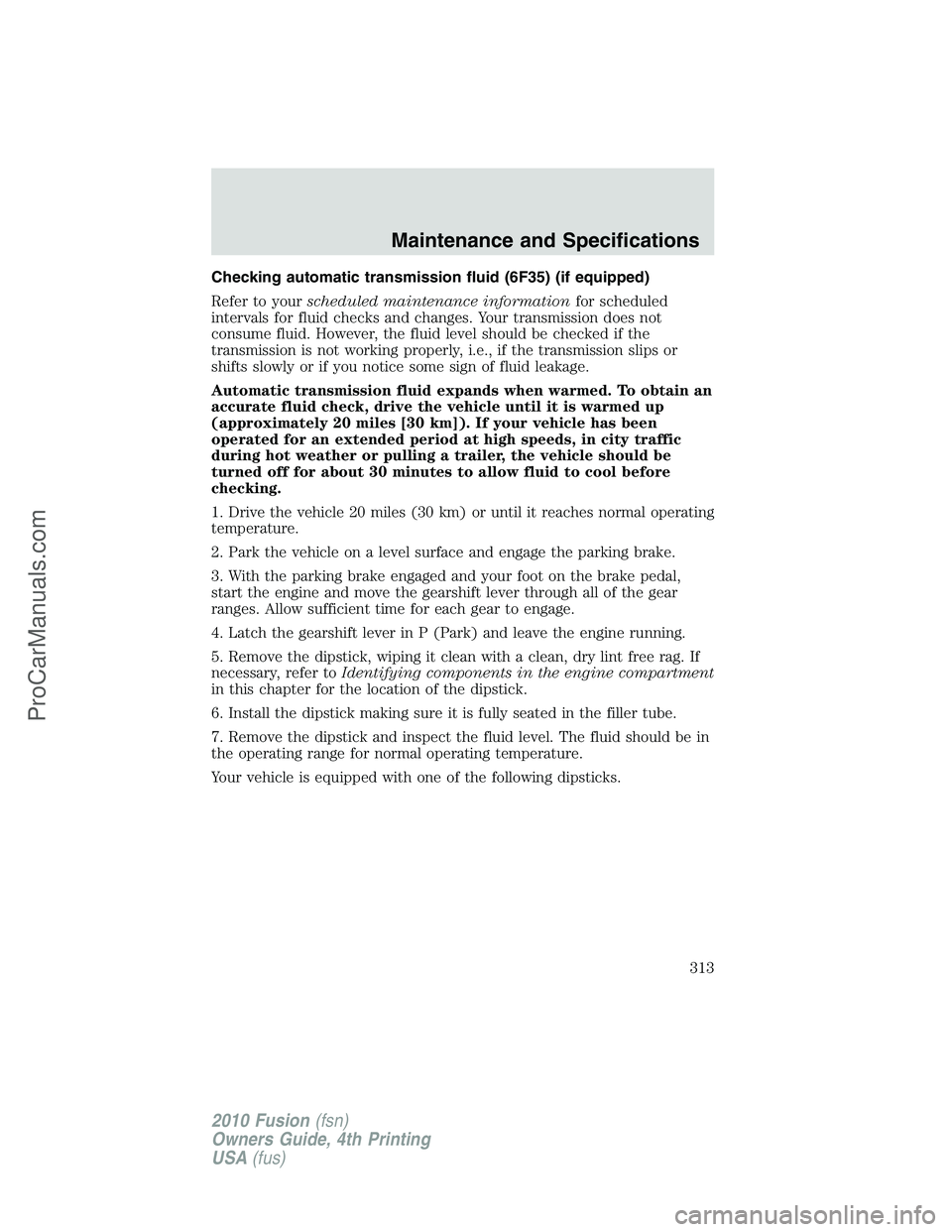 FORD FUSION 2010 Owners Guide Checking automatic transmission fluid (6F35) (if equipped)
Refer to yourscheduled maintenance informationfor scheduled
intervals for fluid checks and changes. Your transmission does not
consume fluid. FORD FUSION 2010 Owners Guide Checking automatic transmission fluid (6F35) (if equipped)
Refer to yourscheduled maintenance informationfor scheduled
intervals for fluid checks and changes. Your transmission does not
consume fluid.