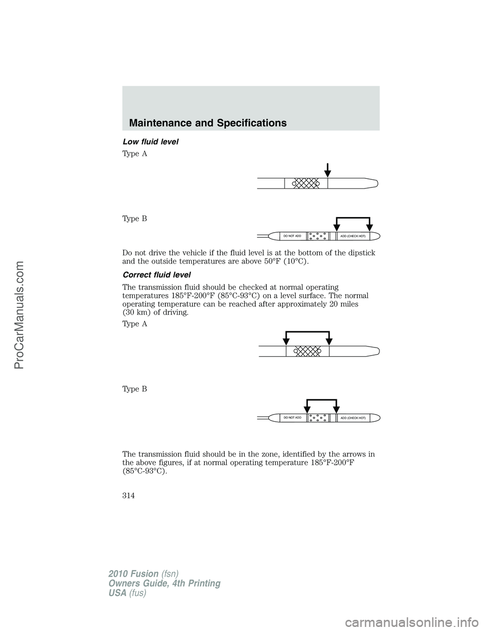 FORD FUSION 2010 Owners Manual Low fluid level
Type A
Type B
Do not drive the vehicle if the fluid level is at the bottom of the dipstick
and the outside temperatures are above 50°F (10°C).
Correct fluid level
The transmission fl FORD FUSION 2010 Owners Manual Low fluid level
Type A
Type B
Do not drive the vehicle if the fluid level is at the bottom of the dipstick
and the outside temperatures are above 50°F (10°C).
Correct fluid level
The transmission fl