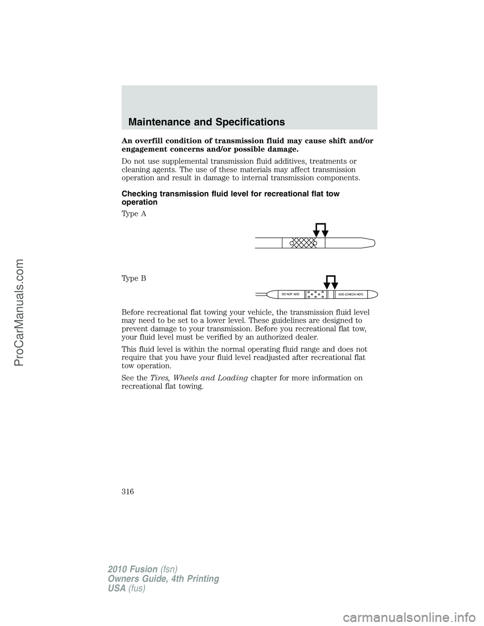 FORD FUSION 2010 Owners Manual An overfill condition of transmission fluid may cause shift and/or
engagement concerns and/or possible damage.
Do not use supplemental transmission fluid additives, treatments or
cleaning agents. The FORD FUSION 2010 Owners Manual An overfill condition of transmission fluid may cause shift and/or
engagement concerns and/or possible damage.
Do not use supplemental transmission fluid additives, treatments or
cleaning agents. The