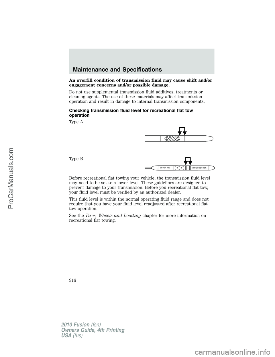 FORD FUSION 2010  Owners Manual An overfill condition of transmission fluid may cause shift and/or
engagement concerns and/or possible damage.
Do not use supplemental transmission fluid additives, treatments or
cleaning agents. The 