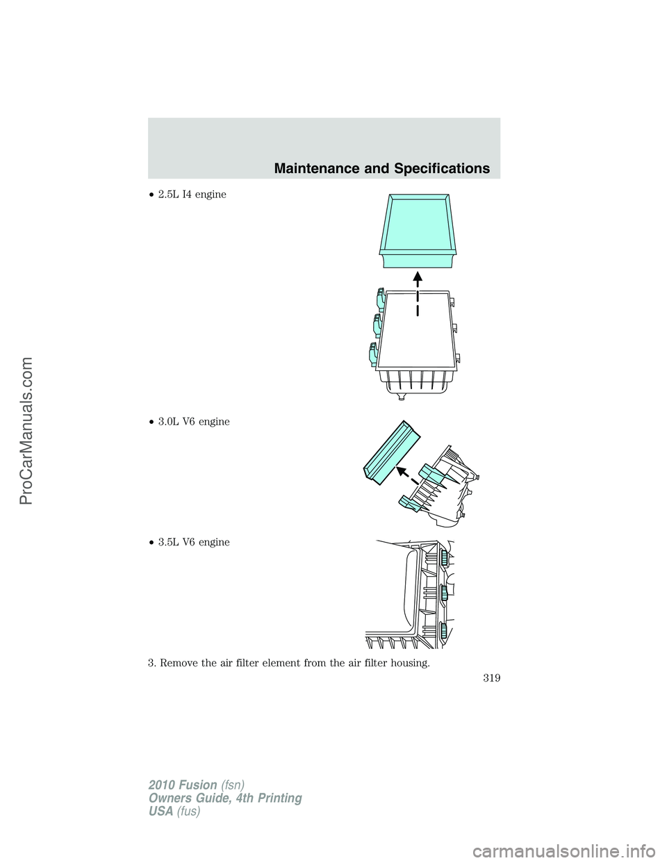 FORD FUSION 2010  Owners Manual •2.5L I4 engine
•3.0L V6 engine
•3.5L V6 engine
3. Remove the air filter element from the air filter housing.
Maintenance and Specifications
319
2010 Fusion(fsn)
Owners Guide, 4th Printing
USA(f