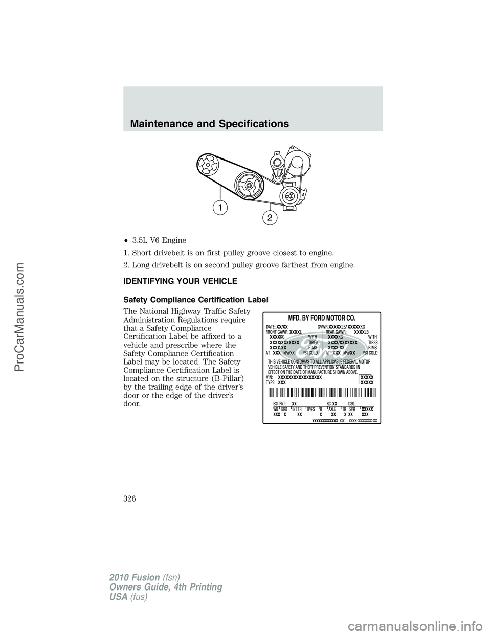 FORD FUSION 2010 Owners Manual •3.5L V6 Engine
1. Short drivebelt is on first pulley groove closest to engine.
2. Long drivebelt is on second pulley groove farthest from engine.
IDENTIFYING YOUR VEHICLE
Safety Compliance Certific FORD FUSION 2010 Owners Manual •3.5L V6 Engine
1. Short drivebelt is on first pulley groove closest to engine.
2. Long drivebelt is on second pulley groove farthest from engine.
IDENTIFYING YOUR VEHICLE
Safety Compliance Certific