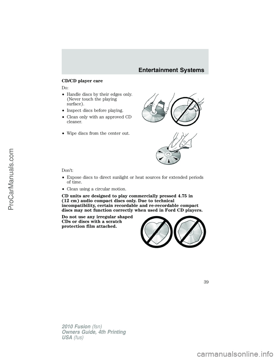 FORD FUSION 2010 Owners Guide CD/CD player care
Do:
•Handle discs by their edges only.
(Never touch the playing
surface).
•Inspect discs before playing.
•Clean only with an approved CD
cleaner.
•Wipe discs from the center 