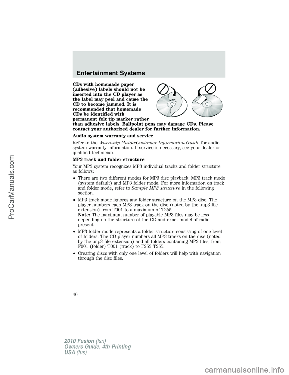 FORD FUSION 2010 Owners Guide CDs with homemade paper
(adhesive) labels should not be
inserted into the CD player as
the label may peel and cause the
CD to become jammed. It is
recommended that homemade
CDs be identified with
perm