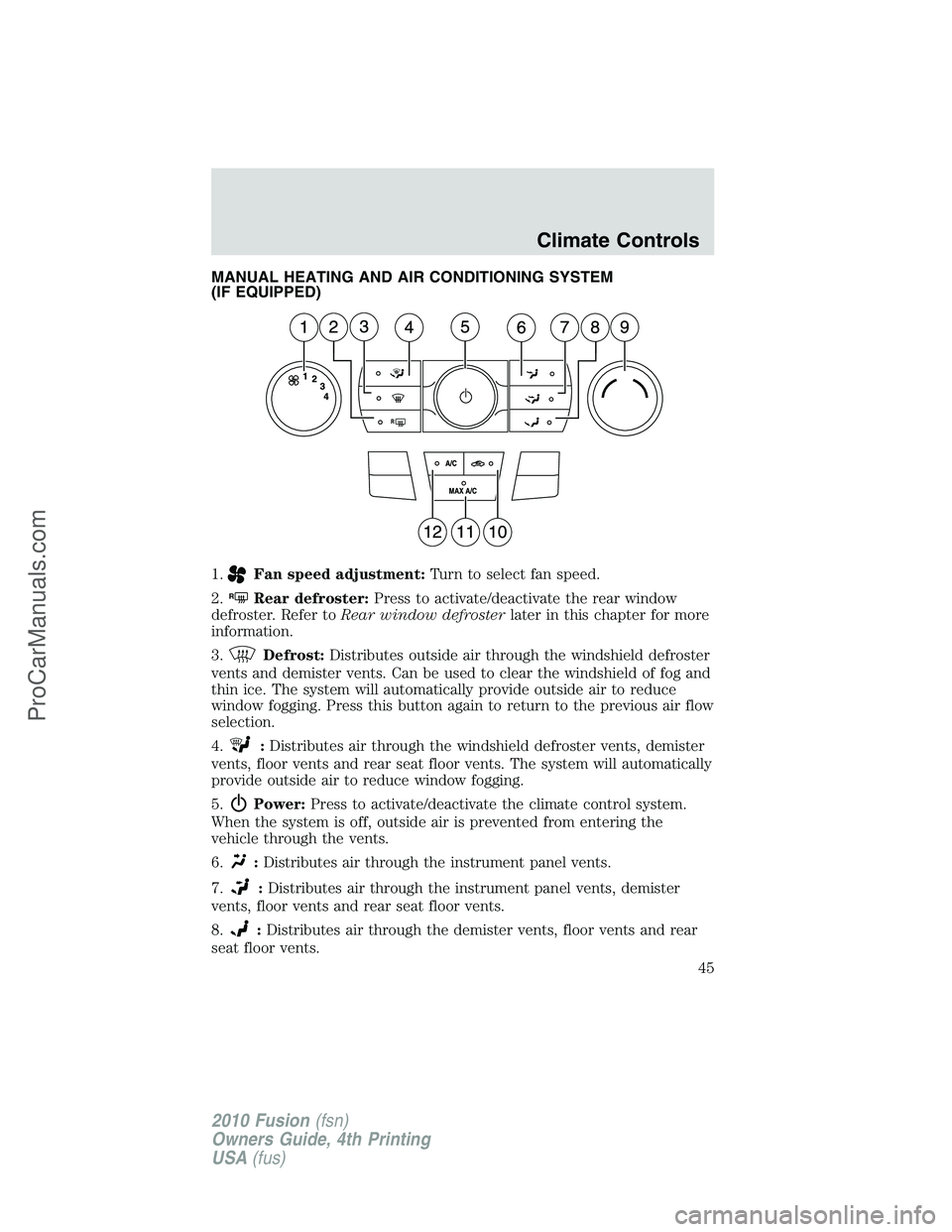 FORD FUSION 2010 Service Manual MANUAL HEATING AND AIR CONDITIONING SYSTEM
(IF EQUIPPED)
1.
Fan speed adjustment:Turn to select fan speed.
2.
RRear defroster:Press to activate/deactivate the rear window
defroster. Refer toRear windo FORD FUSION 2010 Service Manual MANUAL HEATING AND AIR CONDITIONING SYSTEM
(IF EQUIPPED)
1.
Fan speed adjustment:Turn to select fan speed.
2.
RRear defroster:Press to activate/deactivate the rear window
defroster. Refer toRear windo