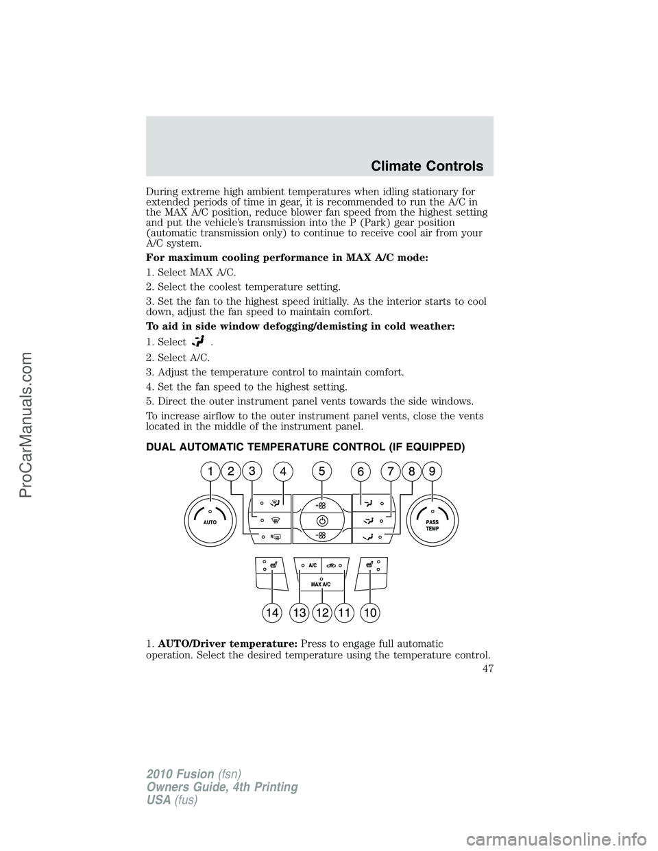 FORD FUSION 2010 Service Manual During extreme high ambient temperatures when idling stationary for
extended periods of time in gear, it is recommended to run the A/C in
the MAX A/C position, reduce blower fan speed from the highest FORD FUSION 2010 Service Manual During extreme high ambient temperatures when idling stationary for
extended periods of time in gear, it is recommended to run the A/C in
the MAX A/C position, reduce blower fan speed from the highest