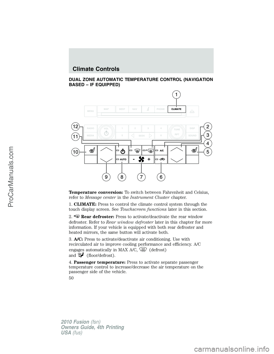 FORD FUSION 2010 Service Manual DUAL ZONE AUTOMATIC TEMPERATURE CONTROL (NAVIGATION
BASED – IF EQUIPPED)
Temperature conversion:To switch between Fahrenheit and Celsius,
refer toMessage centerin theInstrument Clusterchapter.
1.CLI FORD FUSION 2010 Service Manual DUAL ZONE AUTOMATIC TEMPERATURE CONTROL (NAVIGATION
BASED – IF EQUIPPED)
Temperature conversion:To switch between Fahrenheit and Celsius,
refer toMessage centerin theInstrument Clusterchapter.
1.CLI