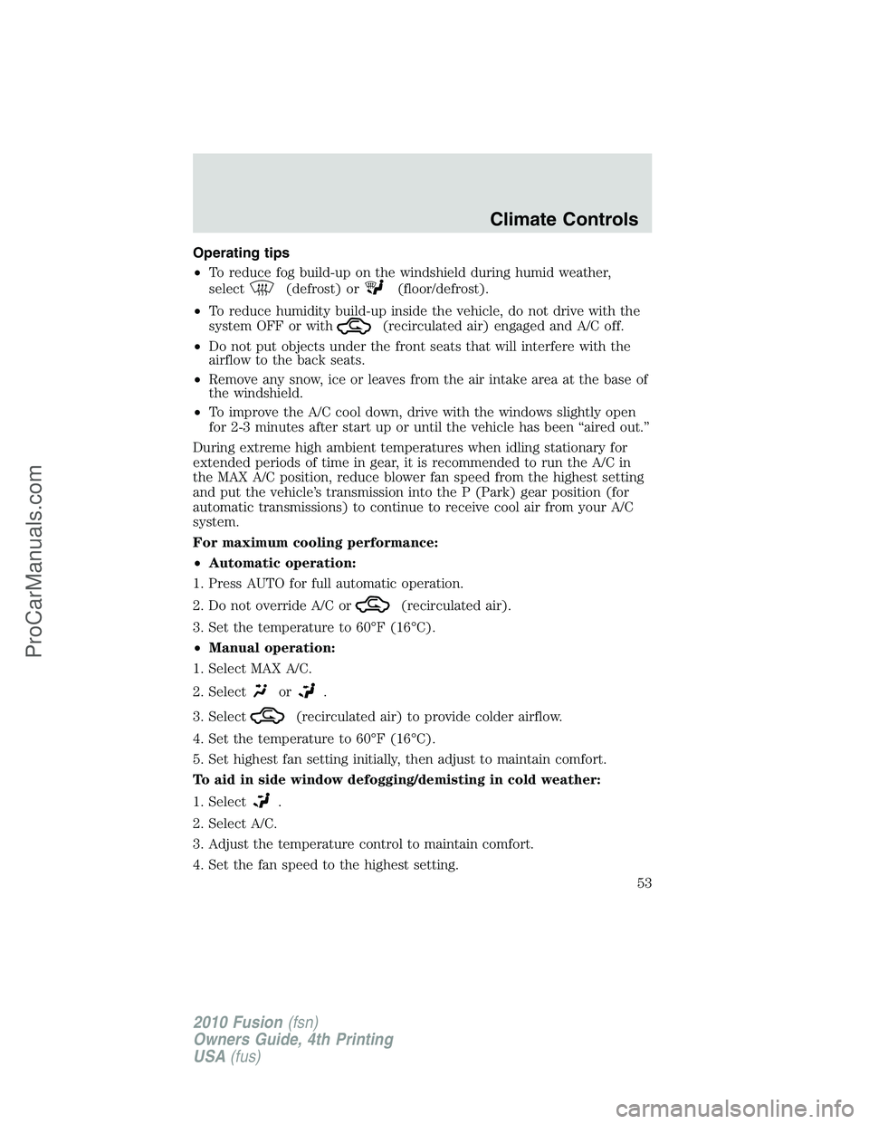 FORD FUSION 2010 Workshop Manual Operating tips
•To reduce fog build-up on the windshield during humid weather,
select
(defrost) or(floor/defrost).
•To reduce humidity build-up inside the vehicle, do not drive with the
system OFF FORD FUSION 2010 Workshop Manual Operating tips
•To reduce fog build-up on the windshield during humid weather,
select
(defrost) or(floor/defrost).
•To reduce humidity build-up inside the vehicle, do not drive with the
system OFF