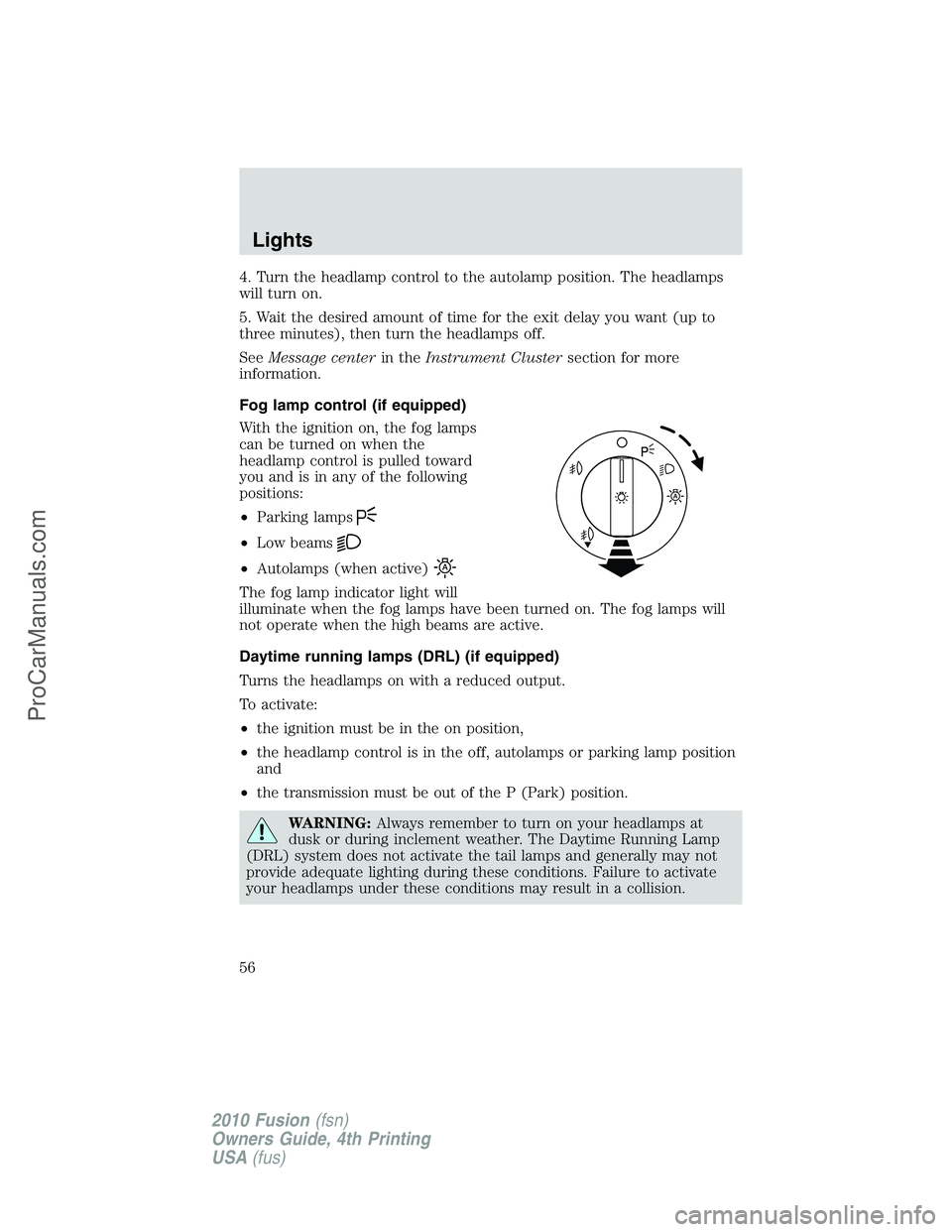 FORD FUSION 2010 Workshop Manual 4. Turn the headlamp control to the autolamp position. The headlamps
will turn on.
5. Wait the desired amount of time for the exit delay you want (up to
three minutes), then turn the headlamps off.
Se