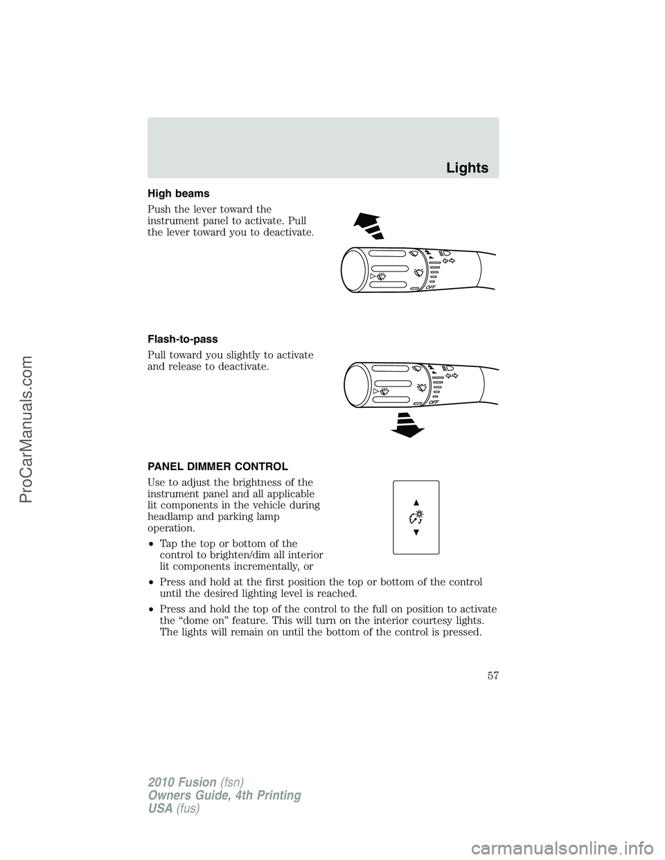 FORD FUSION 2010 Owners Manual High beams
Push the lever toward the
instrument panel to activate. Pull
the lever toward you to deactivate.
Flash-to-pass
Pull toward you slightly to activate
and release to deactivate.
PANEL DIMMER C FORD FUSION 2010 Owners Manual High beams
Push the lever toward the
instrument panel to activate. Pull
the lever toward you to deactivate.
Flash-to-pass
Pull toward you slightly to activate
and release to deactivate.
PANEL DIMMER C