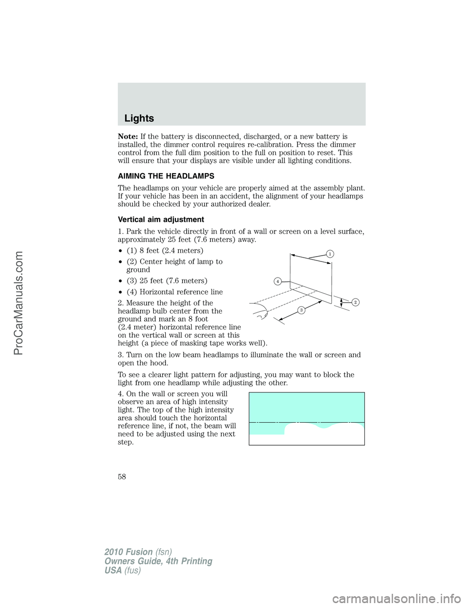 FORD FUSION 2010 Owners Manual Note:If the battery is disconnected, discharged, or a new battery is
installed, the dimmer control requires re-calibration. Press the dimmer
control from the full dim position to the full on position FORD FUSION 2010 Owners Manual Note:If the battery is disconnected, discharged, or a new battery is
installed, the dimmer control requires re-calibration. Press the dimmer
control from the full dim position to the full on position
