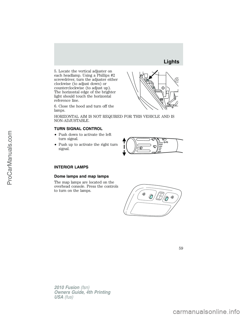 FORD FUSION 2010 Workshop Manual 5. Locate the vertical adjuster on
each headlamp. Using a Phillips #2
screwdriver, turn the adjuster either
clockwise (to adjust down) or
counterclockwise (to adjust up).
The horizontal edge of the br