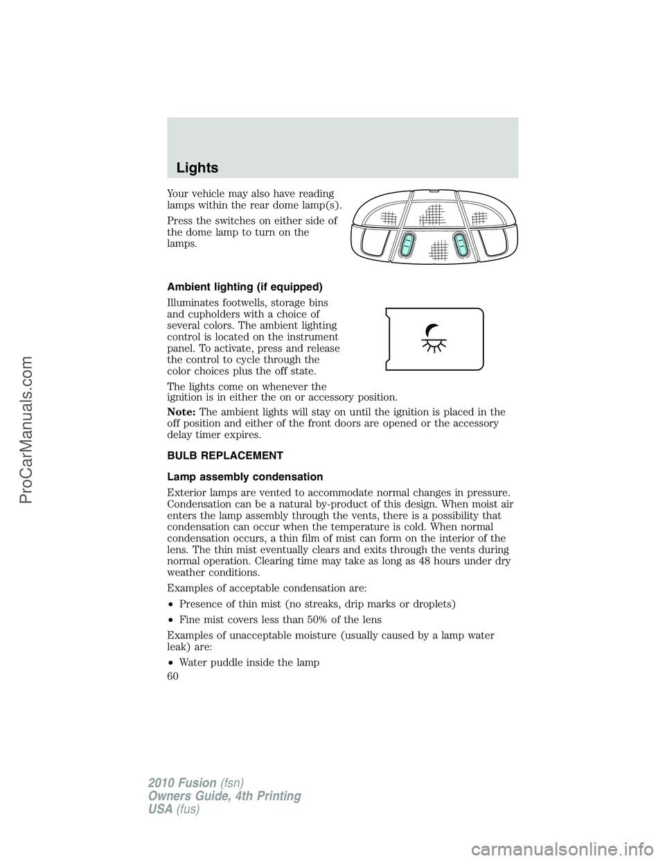 FORD FUSION 2010  Owners Manual Your vehicle may also have reading
lamps within the rear dome lamp(s).
Press the switches on either side of
the dome lamp to turn on the
lamps.
Ambient lighting (if equipped)
Illuminates footwells, st