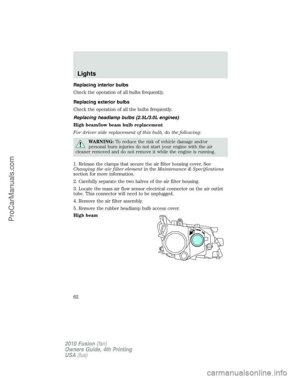 FORD FUSION 2010 Owners Manual Replacing interior bulbs
Check the operation of all bulbs frequently.
Replacing exterior bulbs
Check the operation of all the bulbs frequently.
Replacing headlamp bulbs (2.5L/3.0L engines)
High beam/l FORD FUSION 2010 Owners Manual Replacing interior bulbs
Check the operation of all bulbs frequently.
Replacing exterior bulbs
Check the operation of all the bulbs frequently.
Replacing headlamp bulbs (2.5L/3.0L engines)
High beam/l