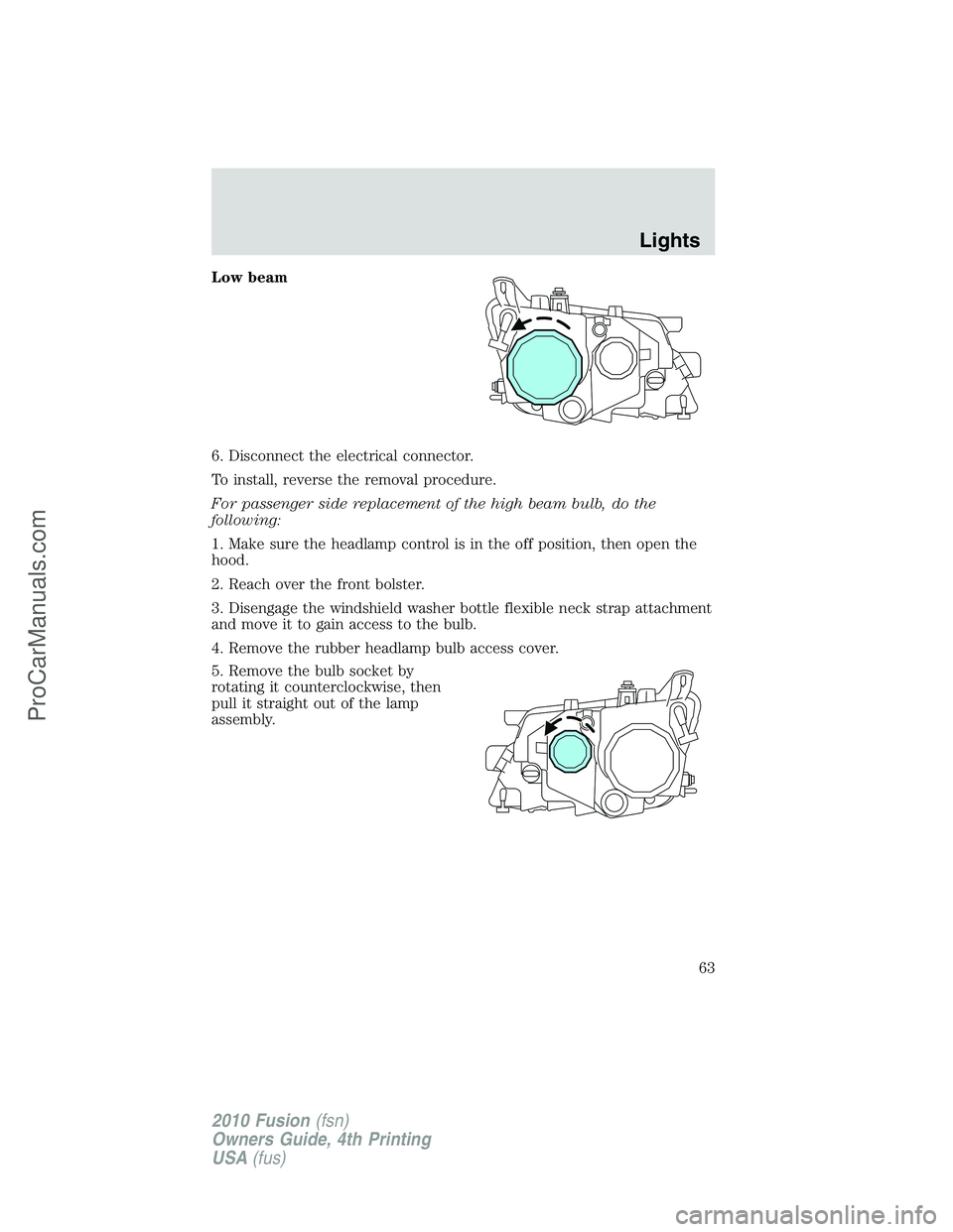 FORD FUSION 2010  Owners Manual Low beam
6. Disconnect the electrical connector.
To install, reverse the removal procedure.
For passenger side replacement of the high beam bulb, do the
following:
1. Make sure the headlamp control is