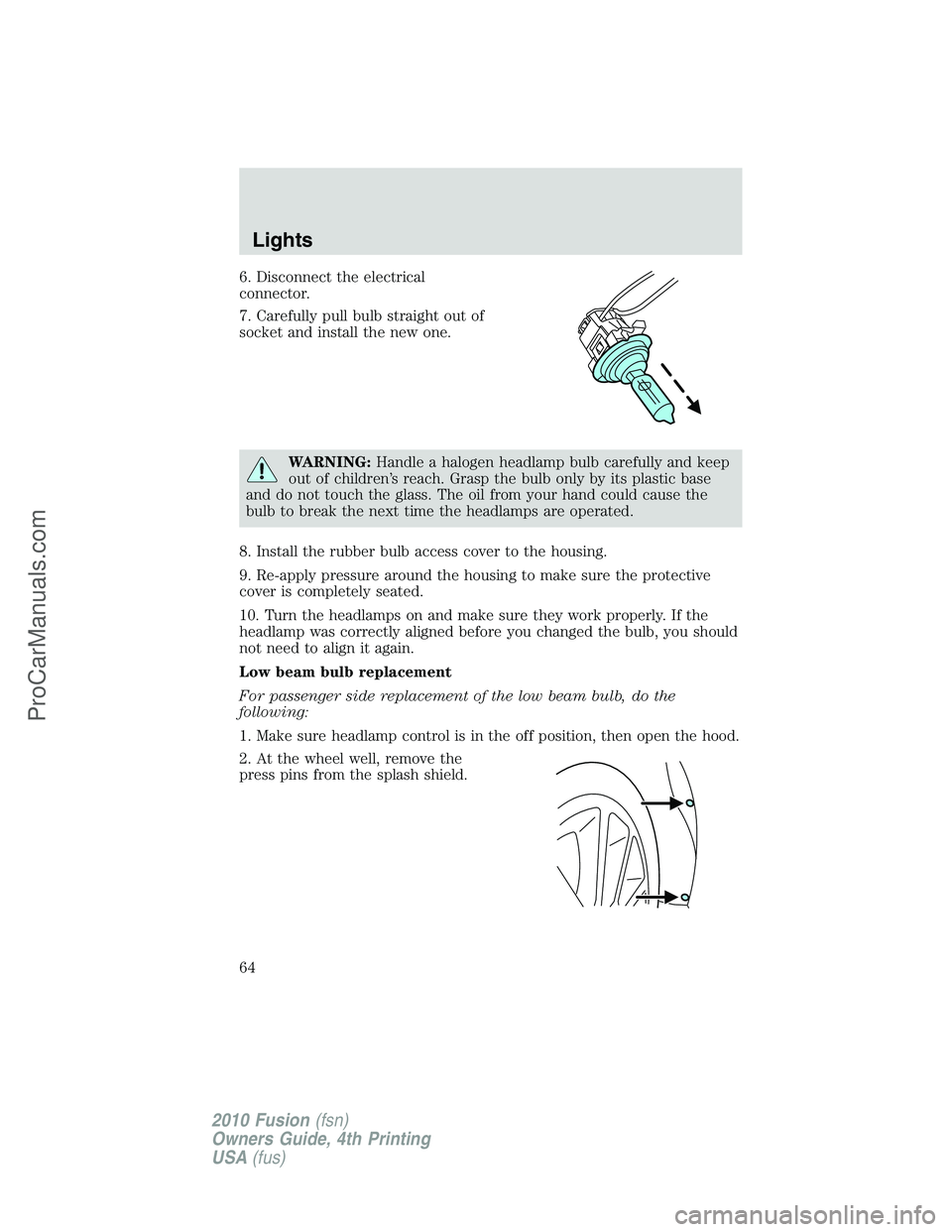 FORD FUSION 2010 Repair Manual 6. Disconnect the electrical
connector.
7. Carefully pull bulb straight out of
socket and install the new one.
WARNING:Handle a halogen headlamp bulb carefully and keep
out of children’s reach. Gras