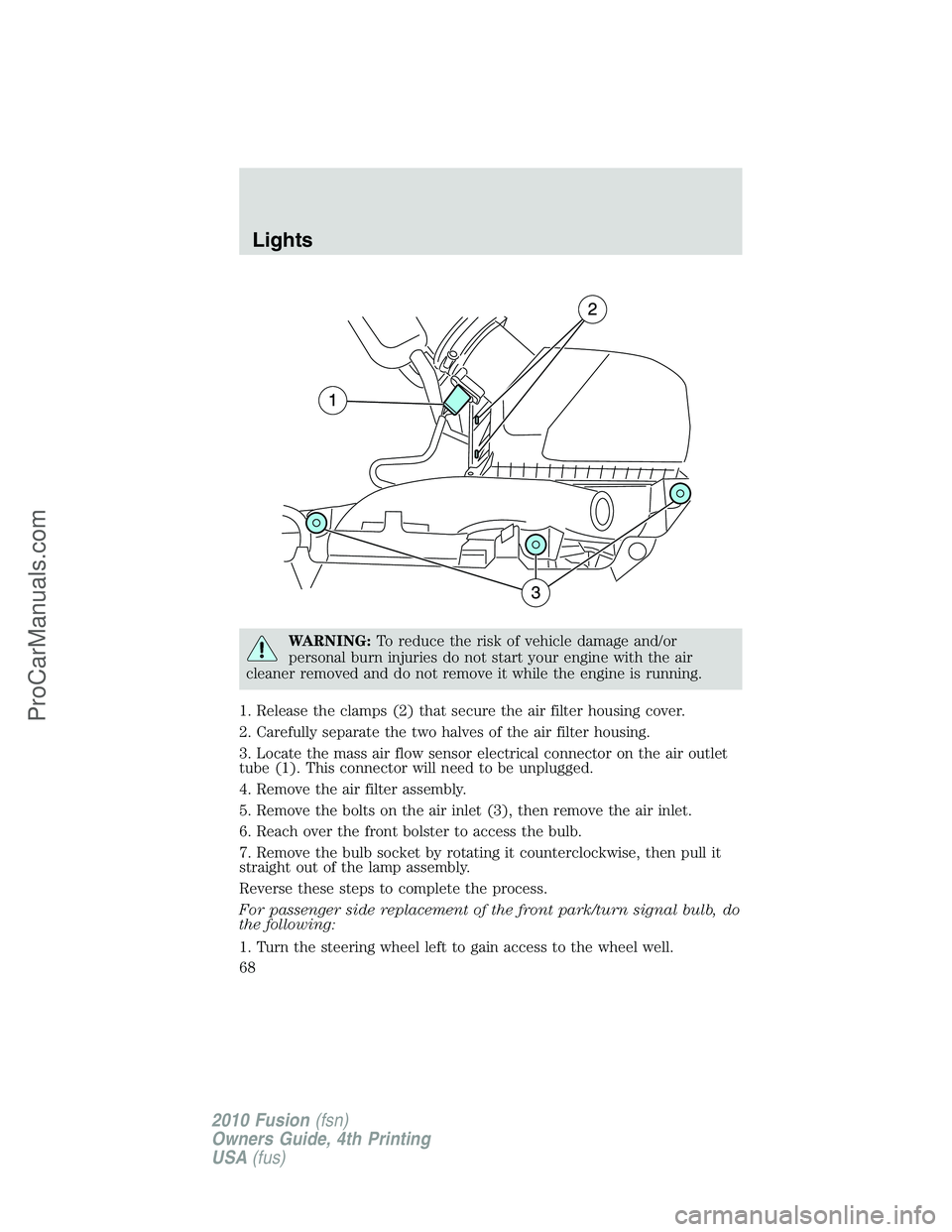 FORD FUSION 2010 Repair Manual WARNING:To reduce the risk of vehicle damage and/or
personal burn injuries do not start your engine with the air
cleaner removed and do not remove it while the engine is running.
1. Release the clamps