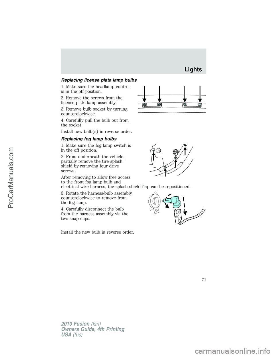 FORD FUSION 2010 Manual PDF Replacing license plate lamp bulbs
1. Make sure the headlamp control
is in the off position.
2. Remove the screws from the
license plate lamp assembly.
3. Remove bulb socket by turning
counterclockwis