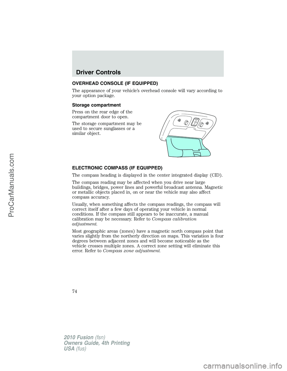 FORD FUSION 2010 Manual PDF OVERHEAD CONSOLE (IF EQUIPPED)
The appearance of your vehicle’s overhead console will vary according to
your option package.
Storage compartment
Press on the rear edge of the
compartment door to ope