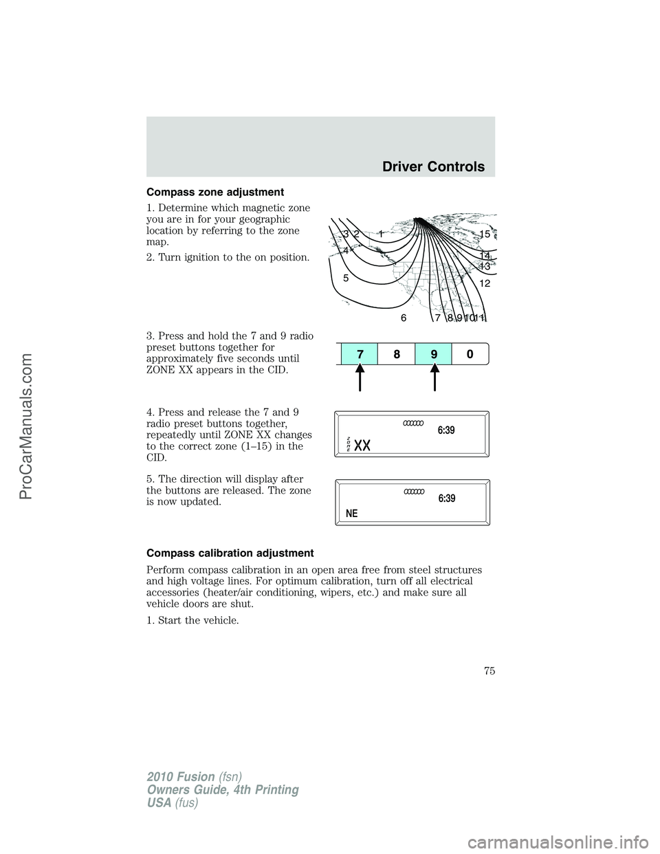 FORD FUSION 2010 Owners Guide Compass zone adjustment
1. Determine which magnetic zone
you are in for your geographic
location by referring to the zone
map.
2. Turn ignition to the on position.
3. Press and hold the 7 and 9 radio
