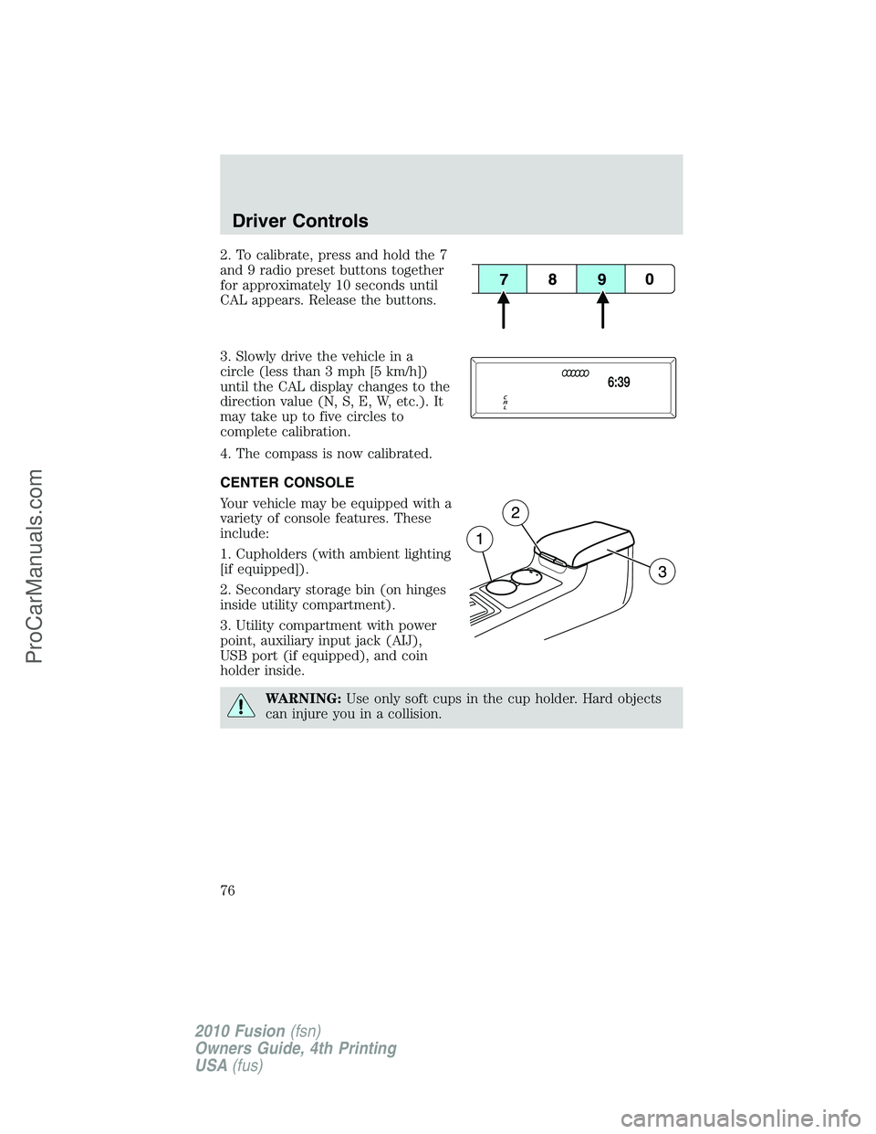 FORD FUSION 2010 Owners Guide 2. To calibrate, press and hold the 7
and 9 radio preset buttons together
for approximately 10 seconds until
CAL appears. Release the buttons.
3. Slowly drive the vehicle in a
circle (less than 3 mph 