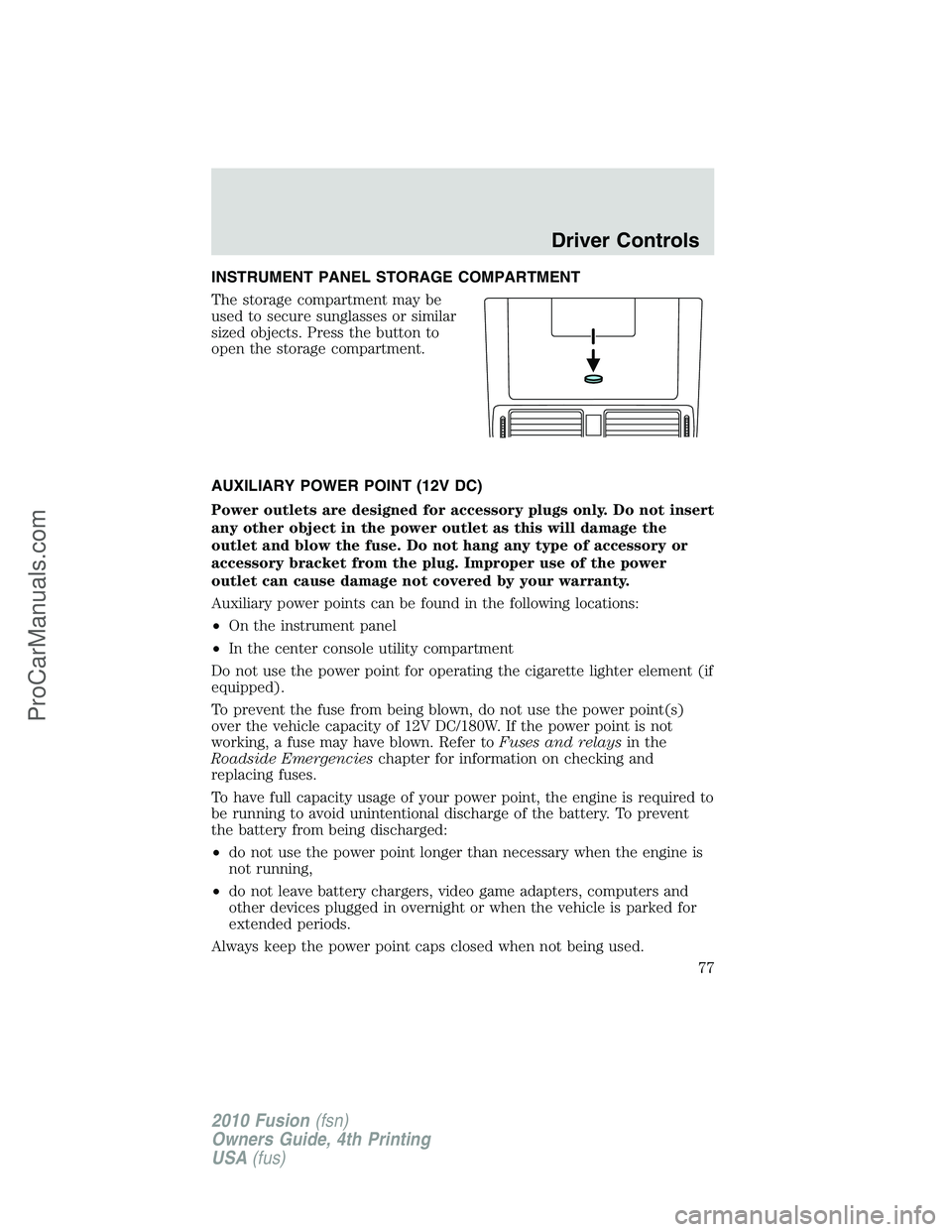 FORD FUSION 2010 Owners Manual INSTRUMENT PANEL STORAGE COMPARTMENT
The storage compartment may be
used to secure sunglasses or similar
sized objects. Press the button to
open the storage compartment.
AUXILIARY POWER POINT (12V DC) FORD FUSION 2010 Owners Manual INSTRUMENT PANEL STORAGE COMPARTMENT
The storage compartment may be
used to secure sunglasses or similar
sized objects. Press the button to
open the storage compartment.
AUXILIARY POWER POINT (12V DC)